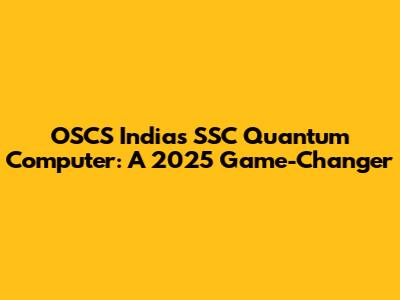 OSCS India's SSC Quantum Computer: A 2025 Game-Changer