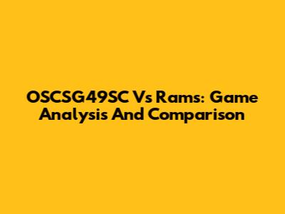 OSCSG49SC Vs Rams: Game Analysis And Comparison