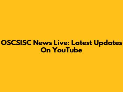 OSCSISC News Live: Latest Updates On YouTube
