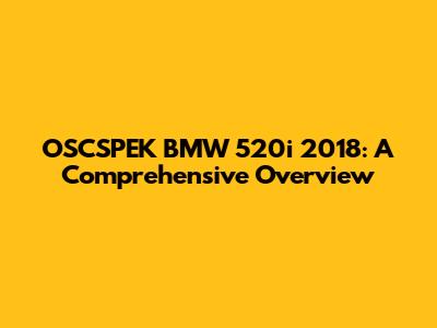 OSCSPEK BMW 520i 2018: A Comprehensive Overview