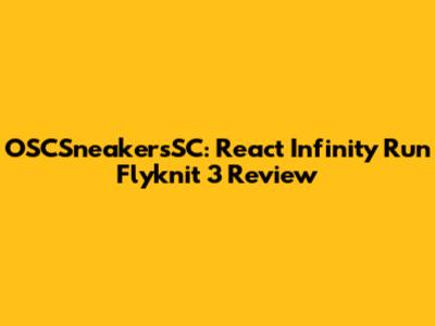 OSCSneakersSC: React Infinity Run Flyknit 3 Review