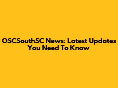 OSCSouthSC News: Latest Updates You Need To Know
