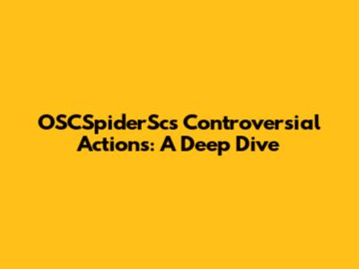 OSCSpiderSc's Controversial Actions: A Deep Dive