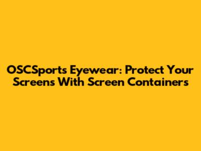 OSCSports Eyewear: Protect Your Screens With Screen Containers
