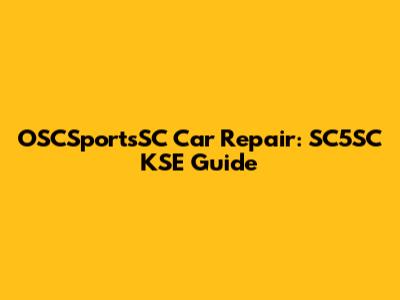 OSCSportsSC Car Repair: SC5SC KSE Guide