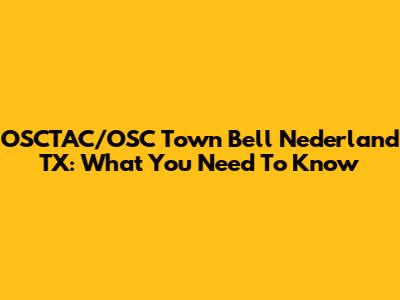 OSCTAC/OSC Town Bell Nederland TX: What You Need To Know