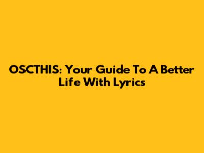 OSCTHIS: Your Guide To A Better Life With Lyrics