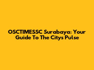 OSCTIMESSC Surabaya: Your Guide To The City's Pulse