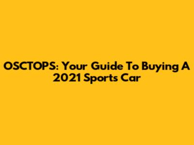 OSCTOPS: Your Guide To Buying A 2021 Sports Car