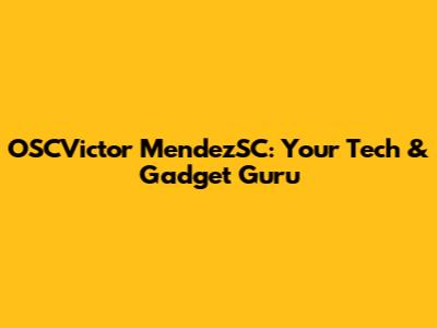 OSCVictor MendezSC: Your Tech & Gadget Guru