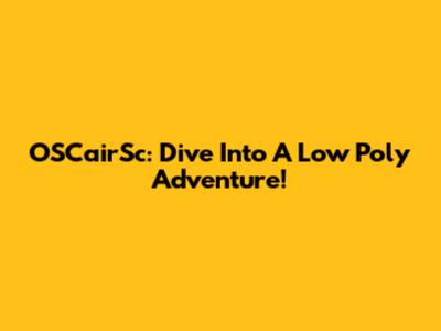OSCairSc: Dive Into A Low Poly Adventure!