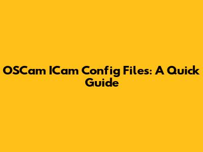 OSCam ICam Config Files: A Quick Guide