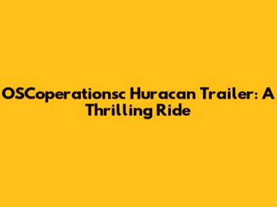 OSCoperationsc Huracan Trailer: A Thrilling Ride