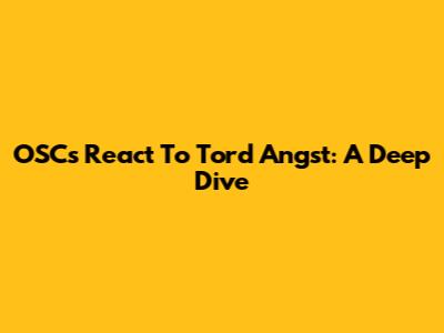 OSCs React To Tord Angst: A Deep Dive