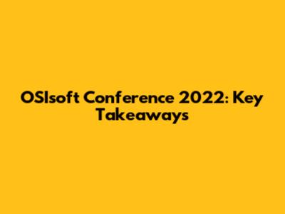 OSIsoft Conference 2022: Key Takeaways