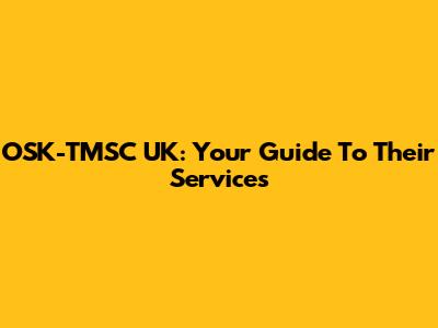 OSK-TMSC UK: Your Guide To Their Services