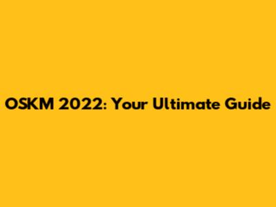 OSKM 2022: Your Ultimate Guide