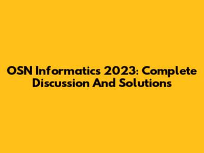 OSN Informatics 2023: Complete Discussion And Solutions