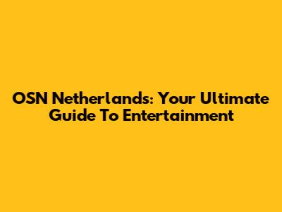 OSN Netherlands: Your Ultimate Guide To Entertainment
