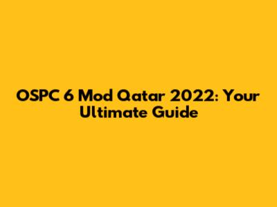 OSPC 6 Mod Qatar 2022: Your Ultimate Guide