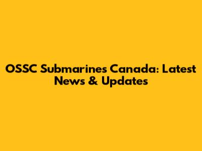 OSSC Submarines Canada: Latest News & Updates