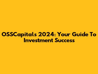OSSCapitals 2024: Your Guide To Investment Success