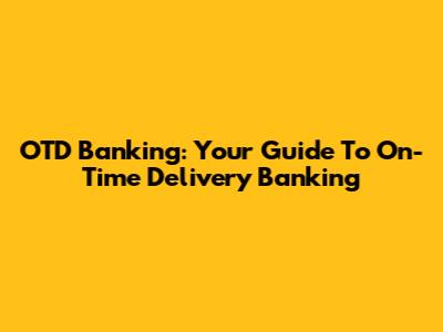 OTD Banking: Your Guide To On-Time Delivery Banking