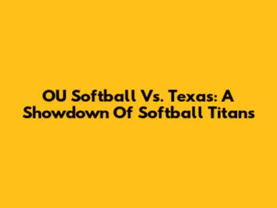 OU Softball Vs. Texas: A Showdown Of Softball Titans