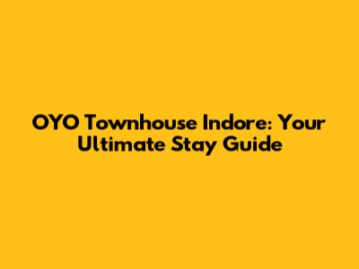 OYO Townhouse Indore: Your Ultimate Stay Guide