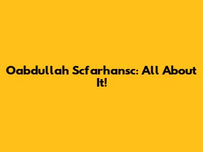 Oabdullah Scfarhansc: All About It!