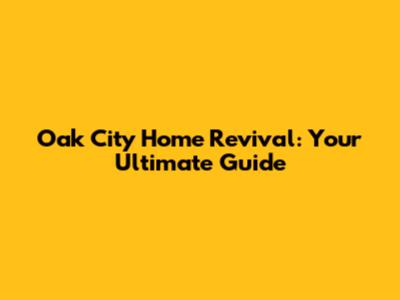 Oak City Home Revival: Your Ultimate Guide
