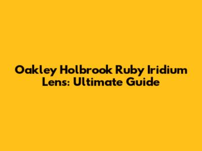 Oakley Holbrook Ruby Iridium Lens: Ultimate Guide