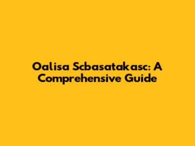 Oalisa Scbasatakasc: A Comprehensive Guide