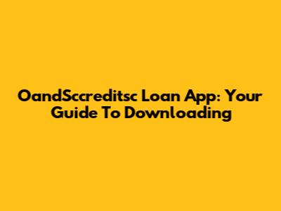 OandSccreditsc Loan App: Your Guide To Downloading