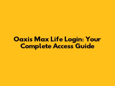 Oaxis Max Life Login: Your Complete Access Guide