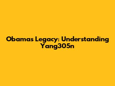 Obama's Legacy: Understanding Yang305n