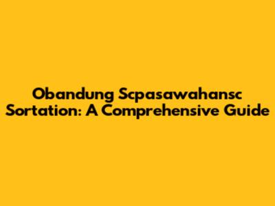 Obandung Scpasawahansc Sortation: A Comprehensive Guide