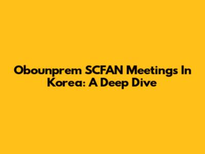 Obounprem SCFAN Meetings In Korea: A Deep Dive