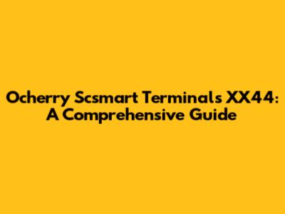 Ocherry Scsmart Terminals XX44: A Comprehensive Guide