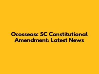 Ocosseosc SC Constitutional Amendment: Latest News