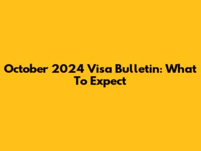 October 2024 Visa Bulletin: What To Expect