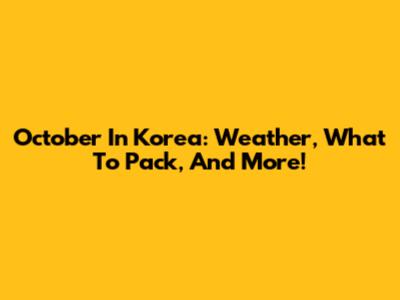 October In Korea: Weather, What To Pack, And More!