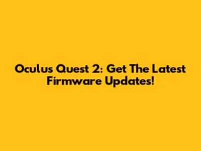 Oculus Quest 2: Get The Latest Firmware Updates!