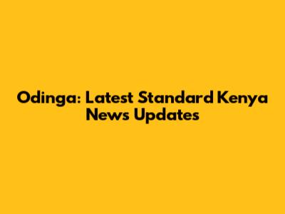 Odinga: Latest Standard Kenya News Updates