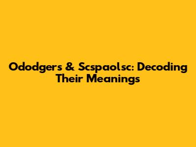 Ododgers & Scspaolsc: Decoding Their Meanings