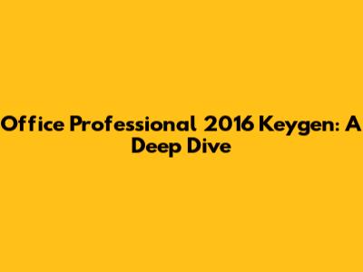 Office Professional 2016 Keygen: A Deep Dive