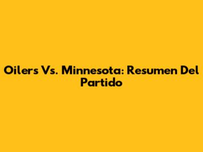 Oilers Vs. Minnesota: Resumen Del Partido