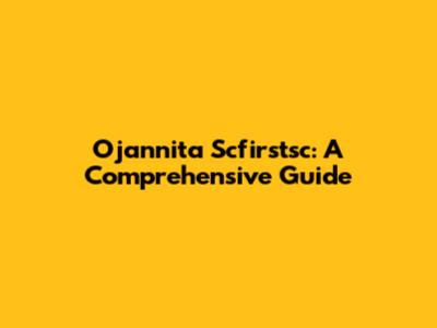 Ojannita Scfirstsc: A Comprehensive Guide