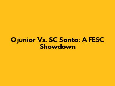 Ojunior Vs. SC Santa: A FESC Showdown
