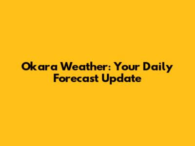 Okara Weather: Your Daily Forecast Update